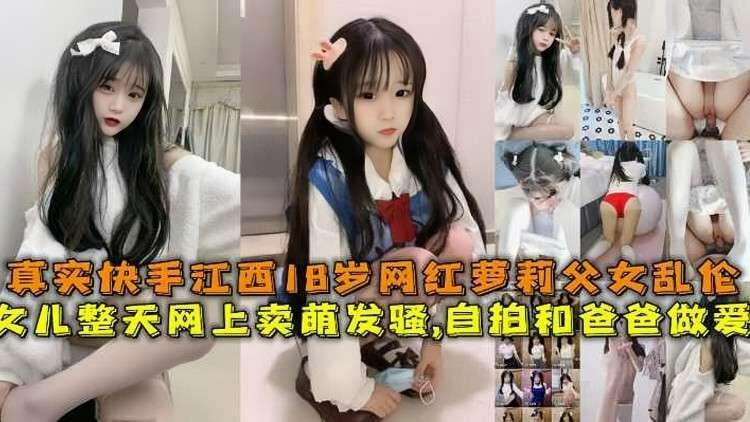 真实快手江西18岁网红萝莉父女乱伦，女儿整天网上卖萌发骚，自拍和爸爸做爱