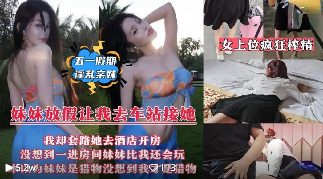 五一假期淫乱亲妹❤️妹妹放假回来让我去车站接她套路带她去情趣酒店开房无水印版